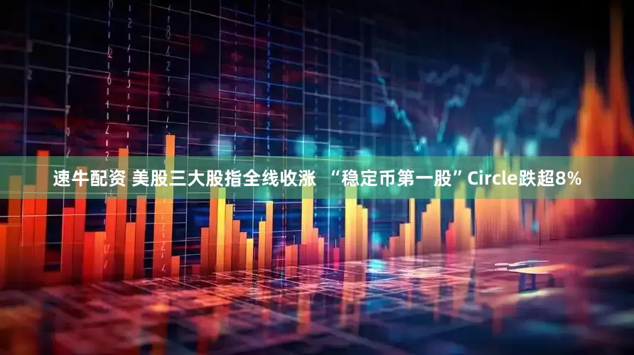 速牛配资 美股三大股指全线收涨  “稳定币第一股”Circle跌超8%