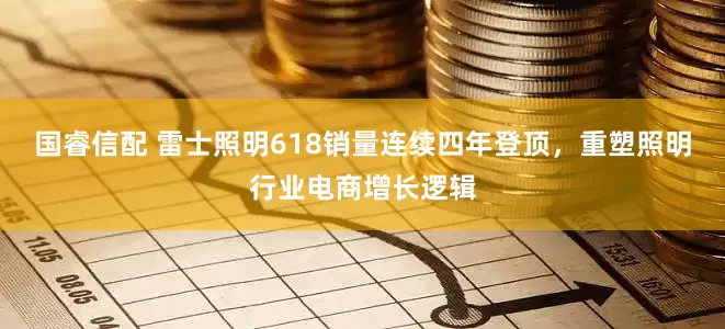 国睿信配 雷士照明618销量连续四年登顶，重塑照明行业电商增长逻辑