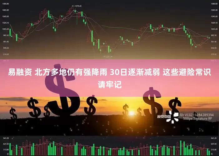 易融资 北方多地仍有强降雨 30日逐渐减弱 这些避险常识请牢记
