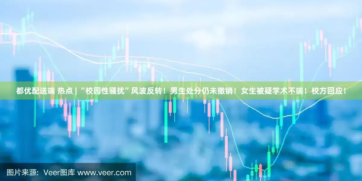 都优配送端 热点 | “校园性骚扰”风波反转！男生处分仍未撤销！女生被疑学术不端！校方回应！