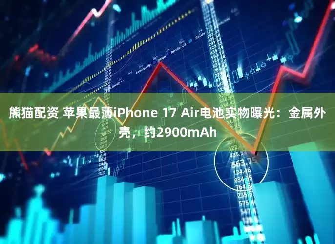 熊猫配资 苹果最薄iPhone 17 Air电池实物曝光：金属外壳，约2900mAh