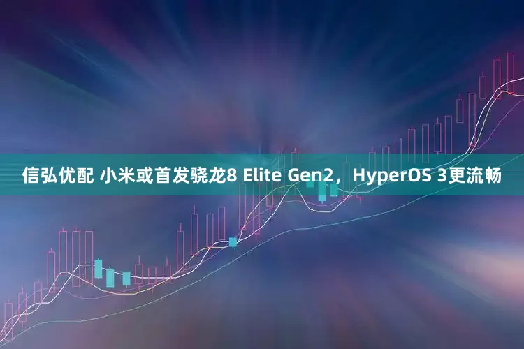 信弘优配 小米或首发骁龙8 Elite Gen2，HyperOS 3更流畅