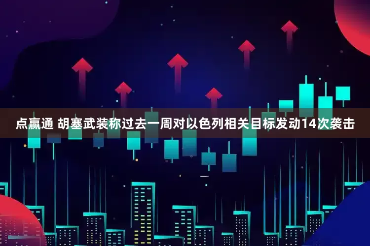 点赢通 胡塞武装称过去一周对以色列相关目标发动14次袭击