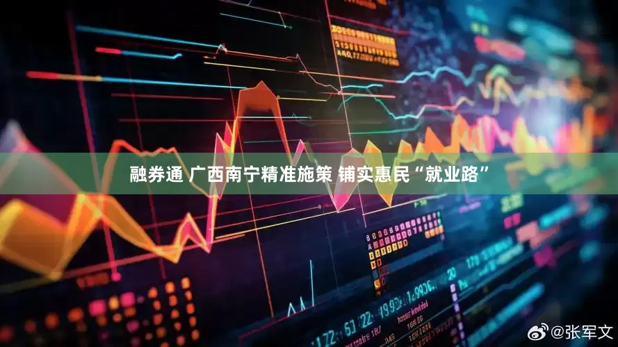 融券通 广西南宁精准施策 铺实惠民“就业路”