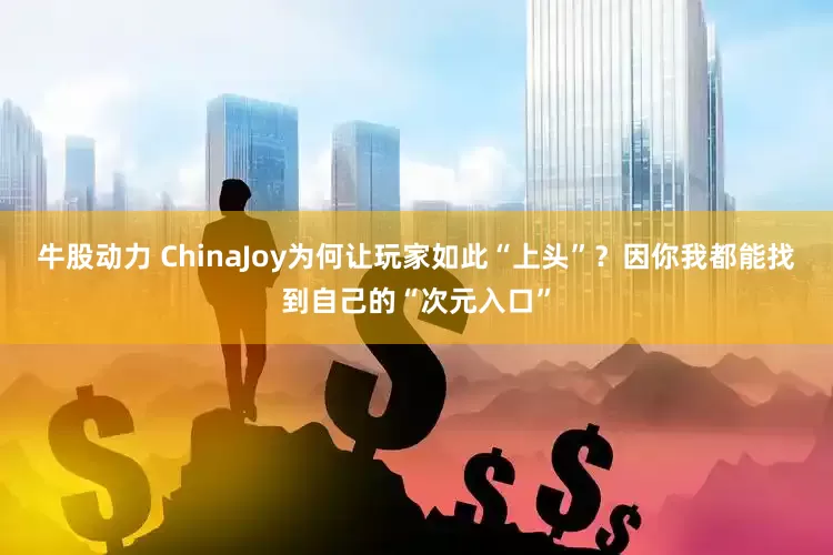 牛股动力 ChinaJoy为何让玩家如此“上头”？因你我都能找到自己的“次元入口”