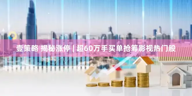 壹策略 揭秘涨停 | 超60万手买单抢筹影视热门股