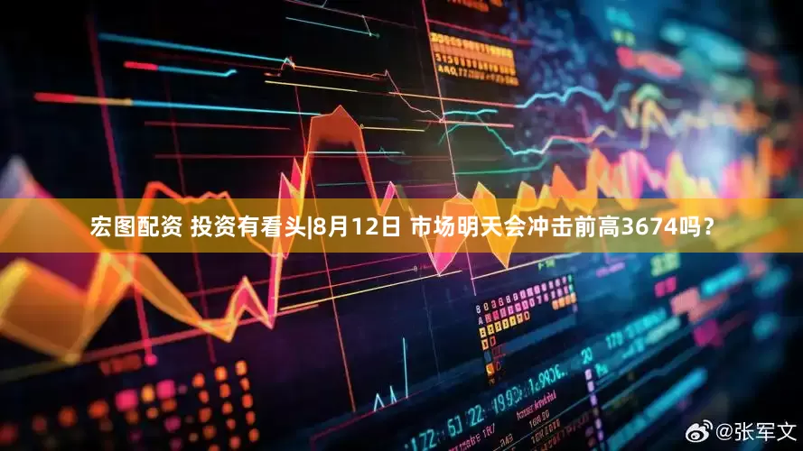宏图配资 投资有看头|8月12日 市场明天会冲击前高3674吗？