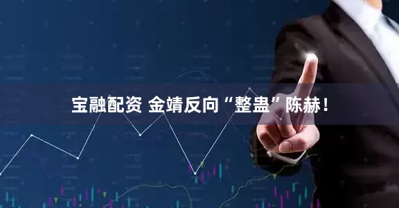 宝融配资 金靖反向“整蛊”陈赫！