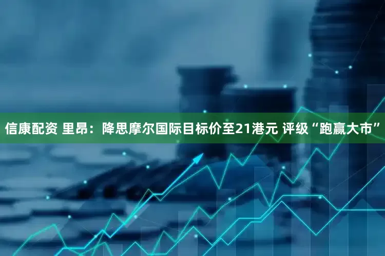 信康配资 里昂：降思摩尔国际目标价至21港元 评级“跑赢大市”