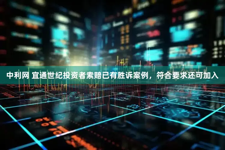 中利网 宜通世纪投资者索赔已有胜诉案例，符合要求还可加入