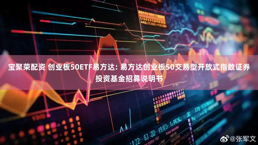 宝聚荣配资 创业板50ETF易方达: 易方达创业板50交易型开放式指数证券投资基金招募说明书