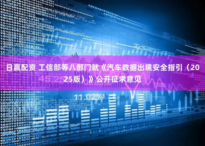 日赢配资 工信部等八部门就《汽车数据出境安全指引（2025版）》公开征求意见